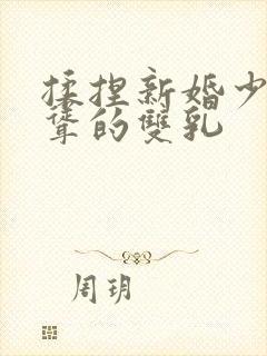 揉捏新婚少妇高耸的双乳