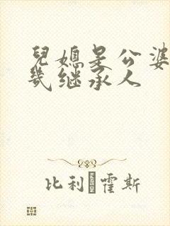 儿媳是公婆的第几继承人