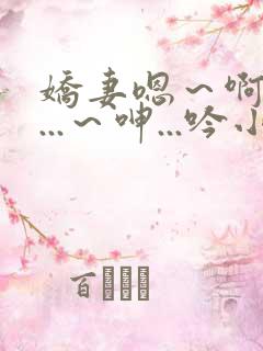 娇妻嗯～啊～叫...～呻...吟小说