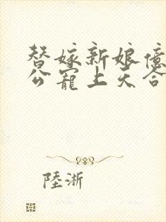 替嫁新娘亿万老公宠上天合集