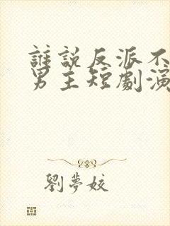 谁说反派不能当男主短剧演员表