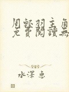 周轻羽主角小说免费阅读无弹窗