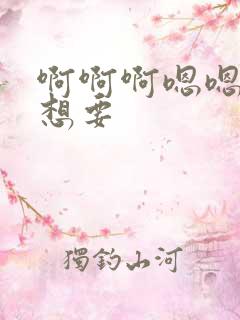 啊啊啊嗯嗯嗯我想要