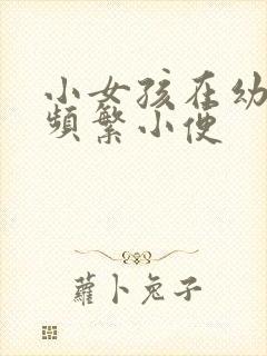 小女孩在幼儿园频繁小便