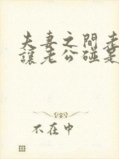 夫妻之间老婆不让老公碰是怎么回事