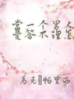 当一个男人对你爱答不理怎么回事