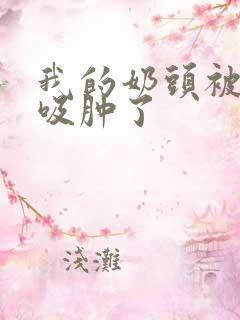 我的奶头被老汉吸肿了