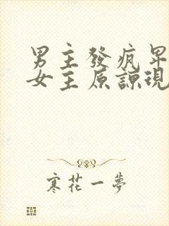 男主发疯卑微求女主原谅现言