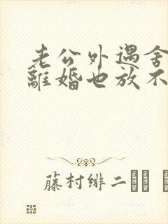 老公外遇舍不得离婚也放不下小三