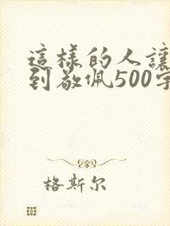 这样的人让我感到敬佩500字