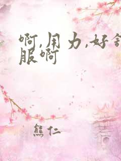 啊,用力,好舒服啊