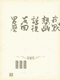 男友说想我了怎么回复幽默