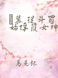 鞪慕 从斗罗开始俘获女神