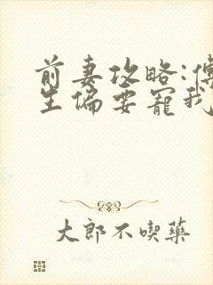 前妻攻略:傅先生偏要宠我完结篇