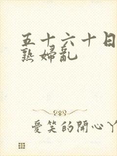 五十六十日本老熟妇乱