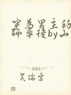 穿为男主的反派师尊后by山野行月虞眠