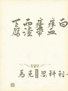 下面瘙痒白带豆腐渣带血