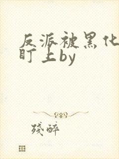 反派被黑化主角盯上by