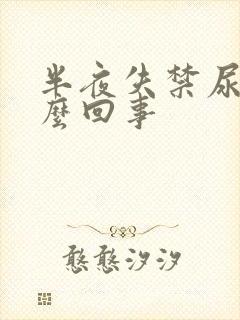 半夜失禁尿床怎么回事