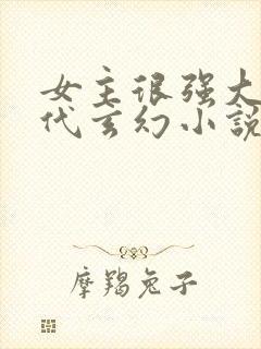 女主很强大的现代玄幻小说