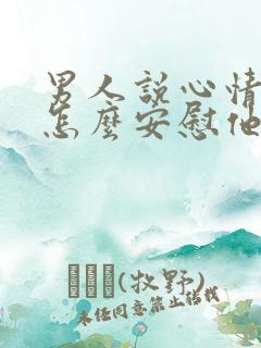 男人说心情不好怎么安慰他呢