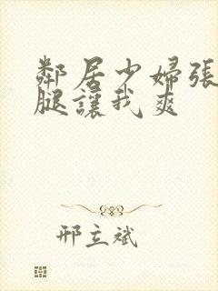 邻居少妇张开双腿让我爽