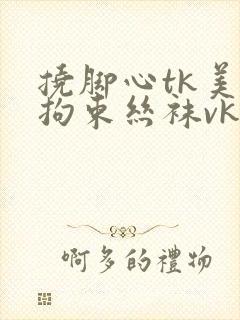 挠脚心tk美女拘束丝袜vk网站