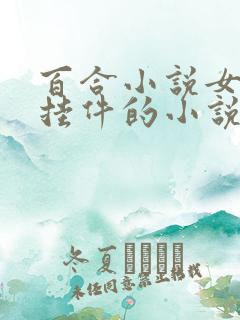 百合小说女主长挂件的小说