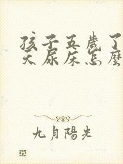 孩子五岁了还天天尿床怎么办