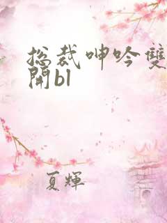 总裁呻吟双腿大开bl