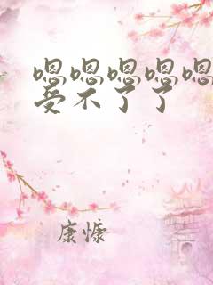 嗯嗯嗯嗯嗯嗯嗯受不了了