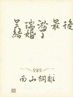 吴瑞淞最后和谁结婚了