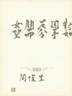 女朋友因对我失望而分手如何挽回