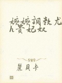 嬷嬷调教尤物女h贵妃奴