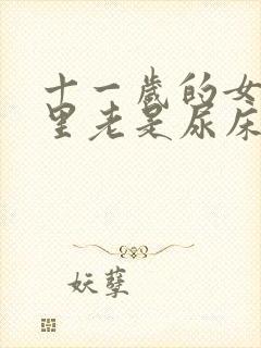 十一岁的女孩夜里老是尿床是怎么回事