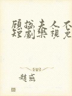 顾总夫人不好惹短剧乐视免费全集