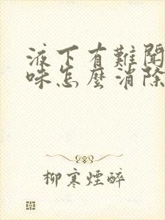 液下有难闻的臭味怎么消除