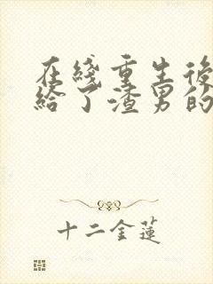 在线重生后我嫁给了渣男的死对头