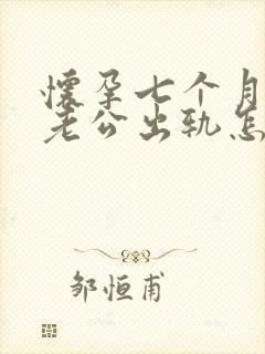 怀孕七个月发现老公出轨怎么办