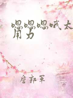 嗯嗯嗯哦太爽了用力