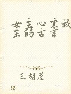女主心寒放弃男主的古言