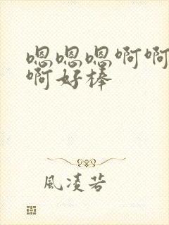 嗯嗯嗯啊啊啊啊啊好棒