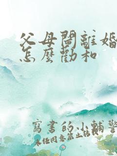 父母闹离婚子女怎么劝和