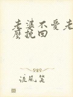 老婆不爱老公怎么挽回