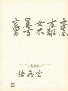 家暴女方要离婚男方不离怎么办