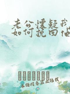 老公怀疑我出轨如何挽回他的心