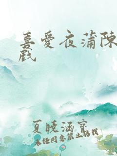 喜爱夜蒲陈静吻戏