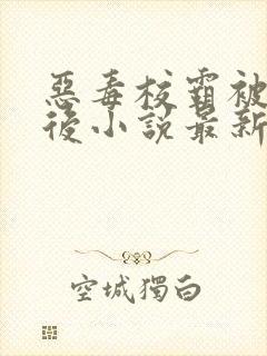 恶毒校霸被囚禁后小说最新章节更新