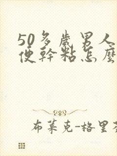 50多岁男人大便干粘怎么回事