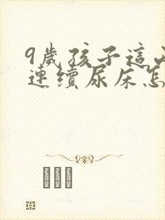 9岁孩子这两天连续尿床怎么回事